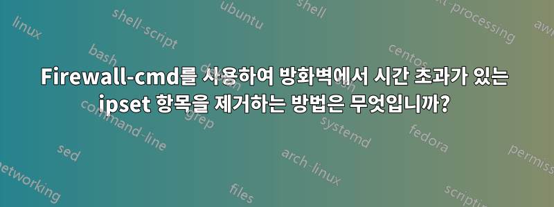 Firewall-cmd를 사용하여 방화벽에서 시간 초과가 있는 ipset 항목을 제거하는 방법은 무엇입니까?