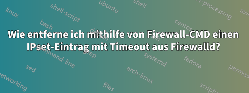 Wie entferne ich mithilfe von Firewall-CMD einen IPset-Eintrag mit Timeout aus Firewalld?