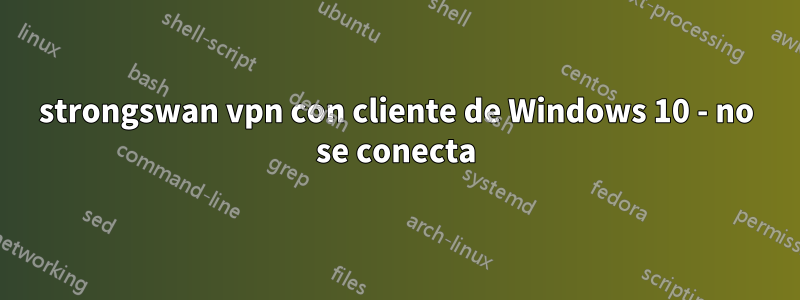 strongswan vpn con cliente de Windows 10 - no se conecta