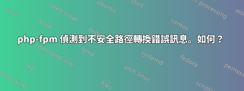 php-fpm 偵測到不安全路徑轉換錯誤訊息。如何？