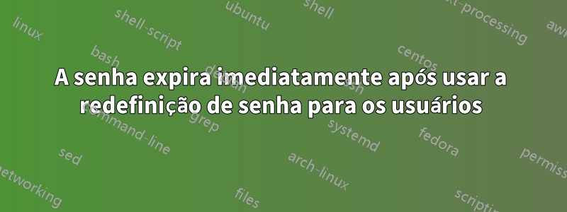 A senha expira imediatamente após usar a redefinição de senha para os usuários