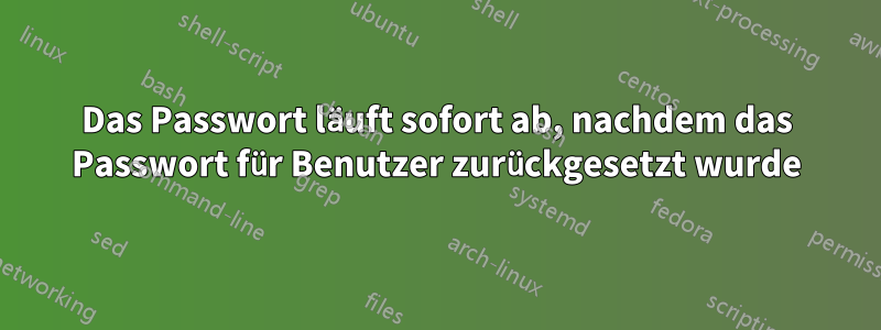 Das Passwort läuft sofort ab, nachdem das Passwort für Benutzer zurückgesetzt wurde