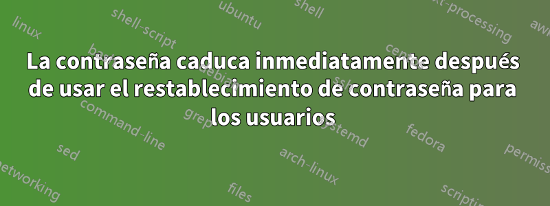 La contraseña caduca inmediatamente después de usar el restablecimiento de contraseña para los usuarios