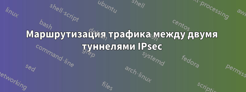 Маршрутизация трафика между двумя туннелями IPsec