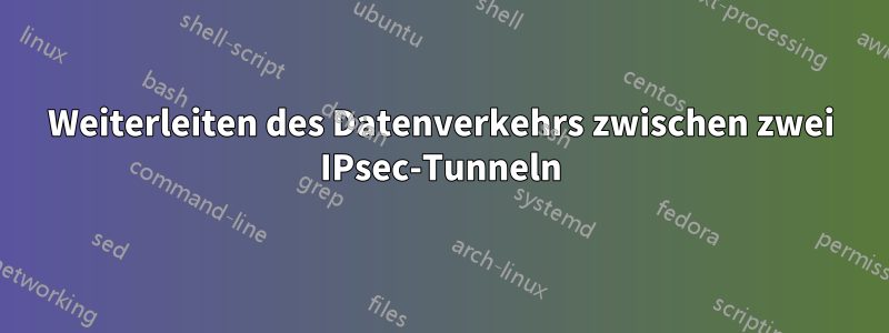 Weiterleiten des Datenverkehrs zwischen zwei IPsec-Tunneln