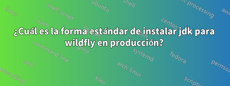 ¿Cuál es la forma estándar de instalar jdk para wildfly en producción?