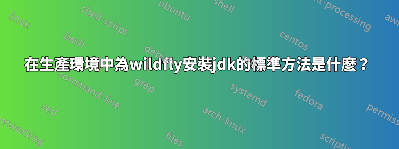 在生產環境中為wildfly安裝jdk的標準方法是什麼？