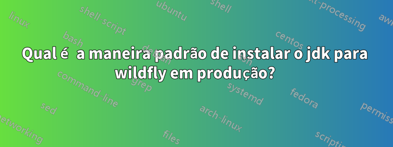 Qual é a maneira padrão de instalar o jdk para wildfly em produção?