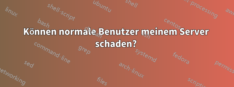 Können normale Benutzer meinem Server schaden?