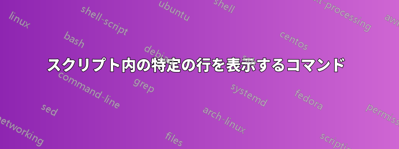 スクリプト内の特定の行を表示するコマンド 