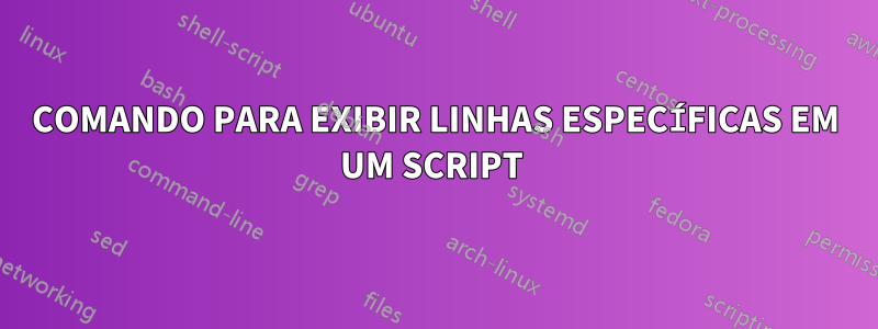 COMANDO PARA EXIBIR LINHAS ESPECÍFICAS EM UM SCRIPT 