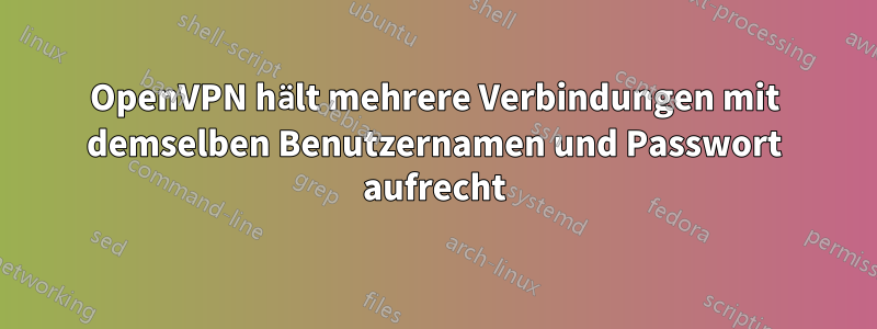 OpenVPN hält mehrere Verbindungen mit demselben Benutzernamen und Passwort aufrecht