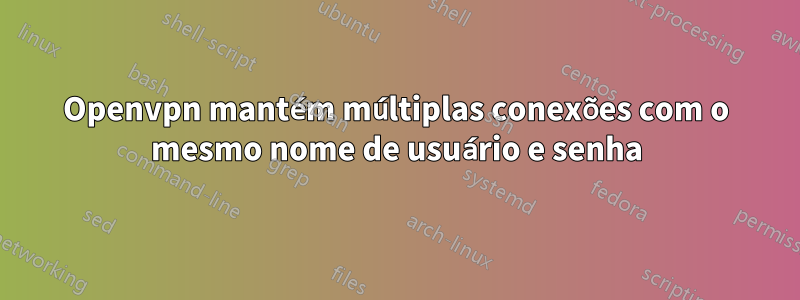 Openvpn mantém múltiplas conexões com o mesmo nome de usuário e senha