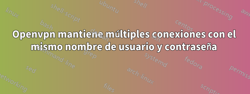 Openvpn mantiene múltiples conexiones con el mismo nombre de usuario y contraseña