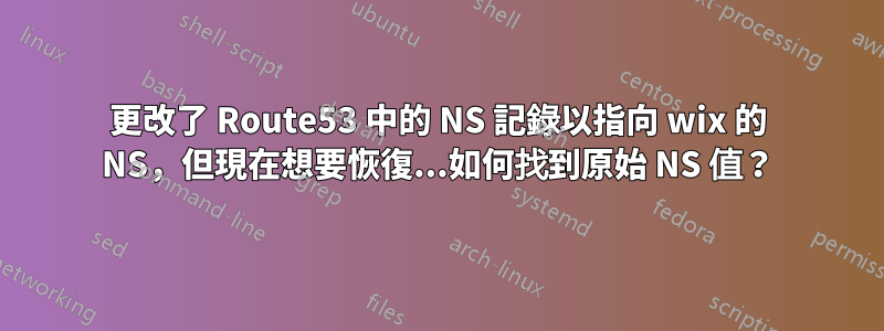 更改了 Route53 中的 NS 記錄以指向 wix 的 NS，但現在想要恢復...如何找到原始 NS 值？