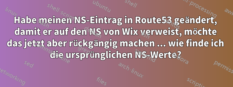 Habe meinen NS-Eintrag in Route53 geändert, damit er auf den NS von Wix verweist, möchte das jetzt aber rückgängig machen ... wie finde ich die ursprünglichen NS-Werte?