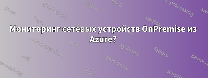 Мониторинг сетевых устройств OnPremise из Azure?