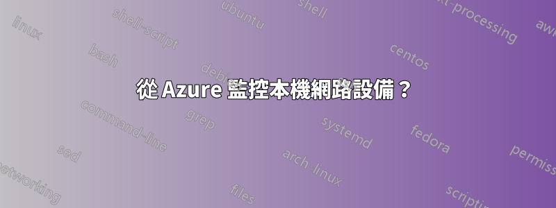 從 Azure 監控本機網路設備？