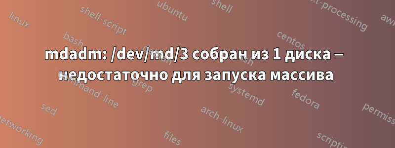 mdadm: /dev/md/3 собран из 1 диска — недостаточно для запуска массива