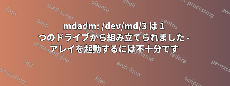 mdadm: /dev/md/3 は 1 つのドライブから組み立てられました - アレイを起動するには不十分です