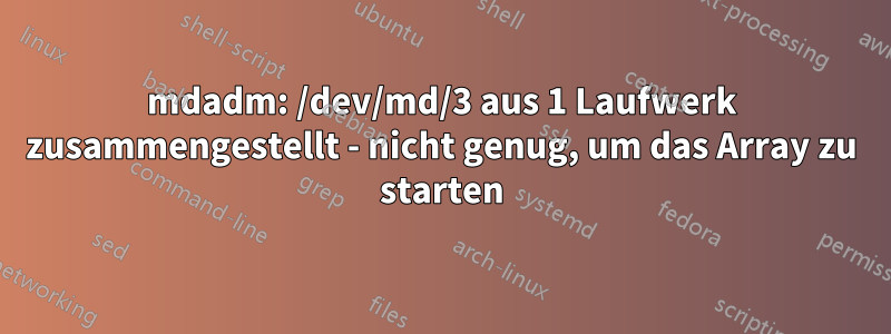 mdadm: /dev/md/3 aus 1 Laufwerk zusammengestellt - nicht genug, um das Array zu starten