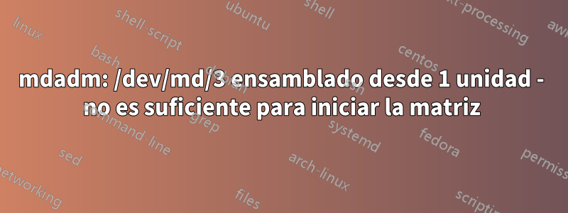 mdadm: /dev/md/3 ensamblado desde 1 unidad - no es suficiente para iniciar la matriz