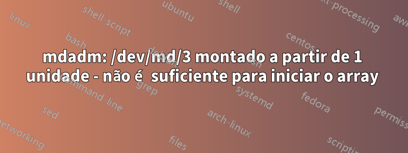 mdadm: /dev/md/3 montado a partir de 1 unidade - não é suficiente para iniciar o array