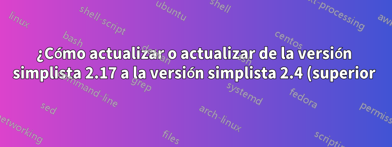 ¿Cómo actualizar o actualizar de la versión simplista 2.17 a la versión simplista 2.4 (superior) en Amazon Linux 1?