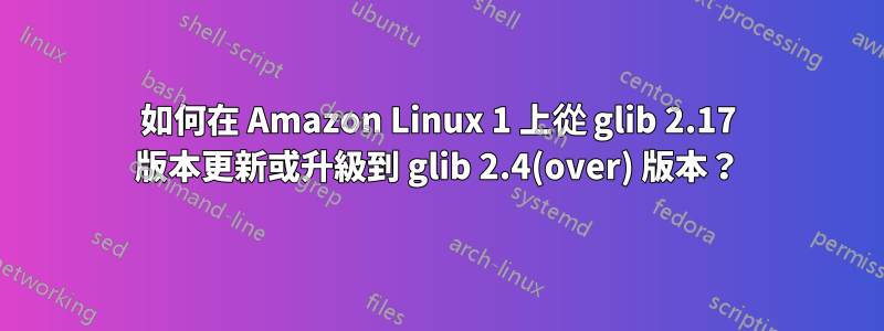 如何在 Amazon Linux 1 上從 glib 2.17 版本更新或升級到 glib 2.4(over) 版本？