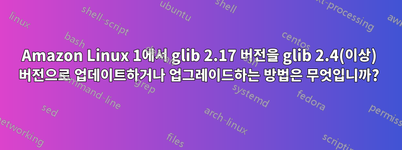 Amazon Linux 1에서 glib 2.17 버전을 glib 2.4(이상) 버전으로 업데이트하거나 업그레이드하는 방법은 무엇입니까?