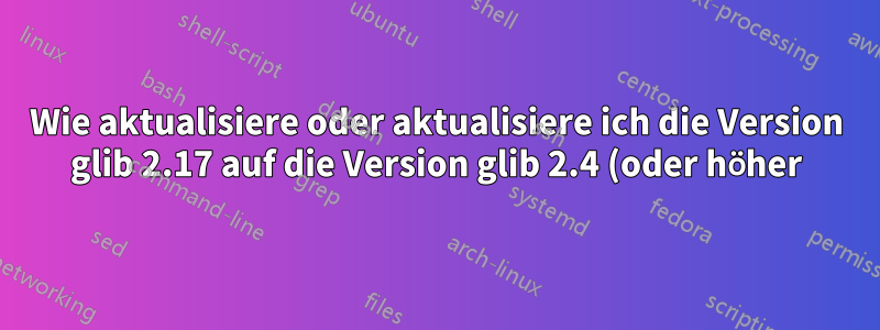 Wie aktualisiere oder aktualisiere ich die Version glib 2.17 auf die Version glib 2.4 (oder höher) unter Amazon Linux 1?
