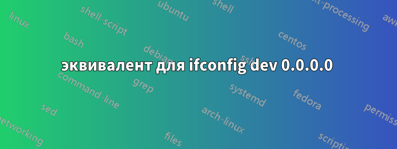 эквивалент для ifconfig dev 0.0.0.0