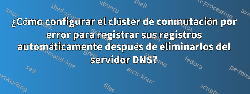 ¿Cómo configurar el clúster de conmutación por error para registrar sus registros automáticamente después de eliminarlos del servidor DNS?