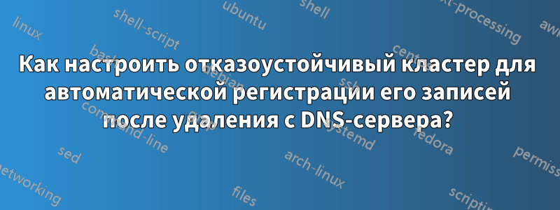 Как настроить отказоустойчивый кластер для автоматической регистрации его записей после удаления с DNS-сервера?