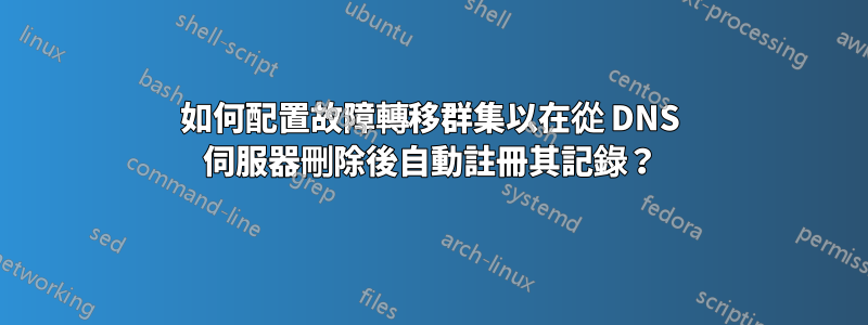 如何配置故障轉移群集以在從 DNS 伺服器刪除後自動註冊其記錄？