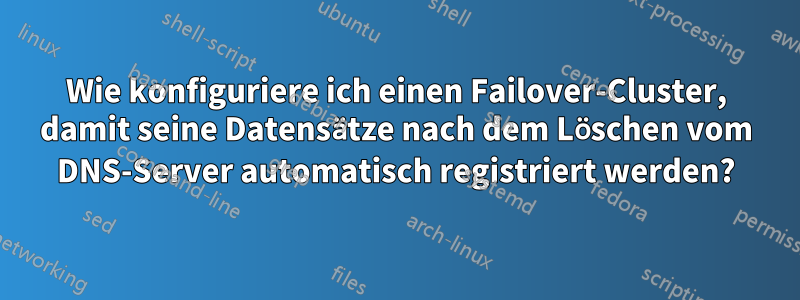 Wie konfiguriere ich einen Failover-Cluster, damit seine Datensätze nach dem Löschen vom DNS-Server automatisch registriert werden?