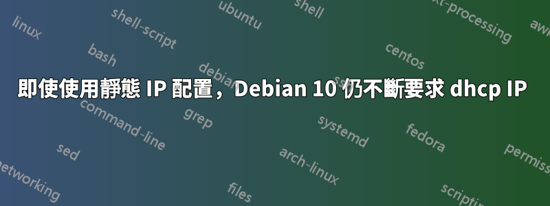 即使使用靜態 IP 配置，Debian 10 仍不斷要求 dhcp IP