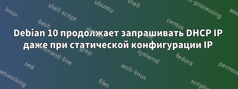 Debian 10 продолжает запрашивать DHCP IP даже при статической конфигурации IP