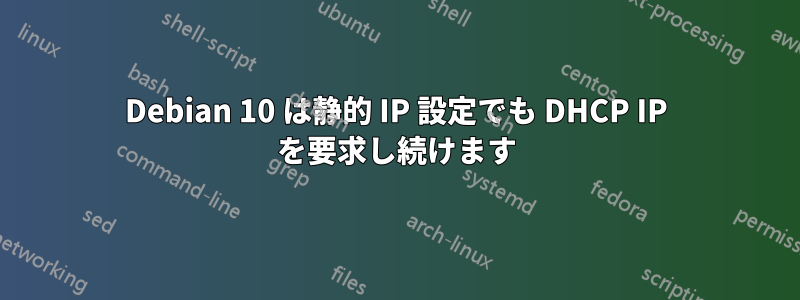 Debian 10 は静的 IP 設定でも DHCP IP を要求し続けます