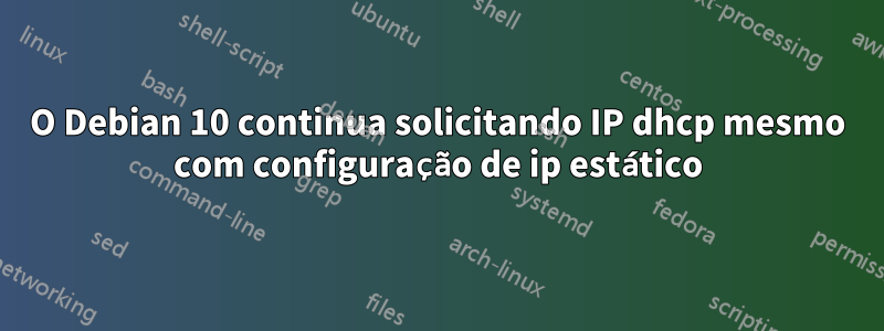 O Debian 10 continua solicitando IP dhcp mesmo com configuração de ip estático