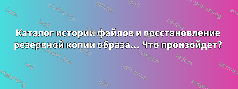 Каталог истории файлов и восстановление резервной копии образа... Что произойдет?