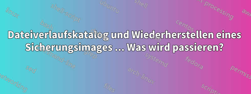 Dateiverlaufskatalog und Wiederherstellen eines Sicherungsimages ... Was wird passieren?