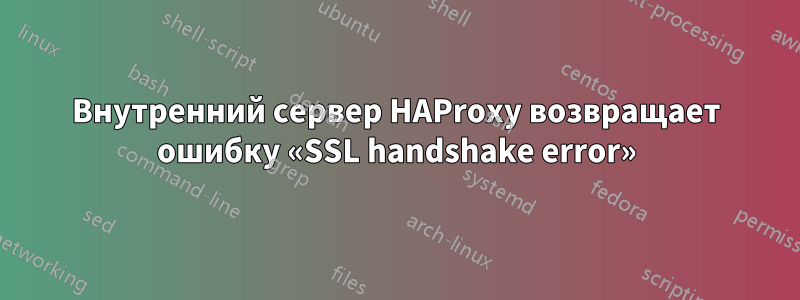 Внутренний сервер HAProxy возвращает ошибку «SSL handshake error»