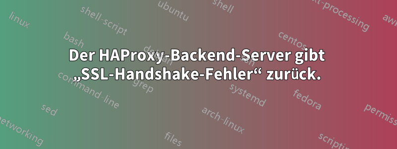 Der HAProxy-Backend-Server gibt „SSL-Handshake-Fehler“ zurück.