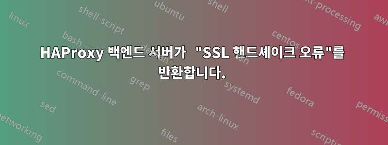 HAProxy 백엔드 서버가 "SSL 핸드셰이크 오류"를 반환합니다.