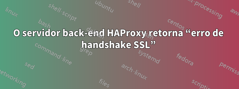 O servidor back-end HAProxy retorna “erro de handshake SSL”