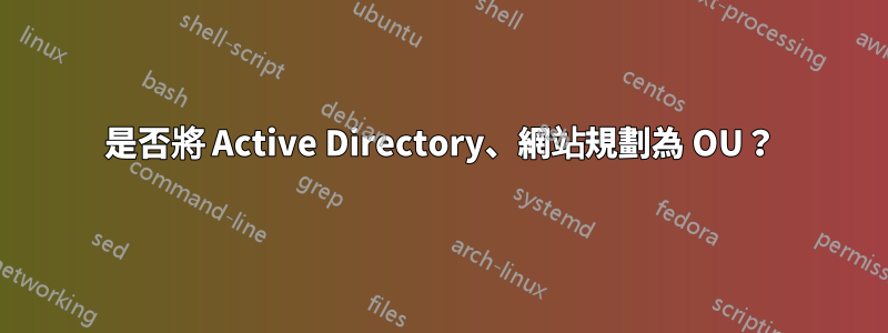 是否將 Active Directory、網站規劃為 OU？