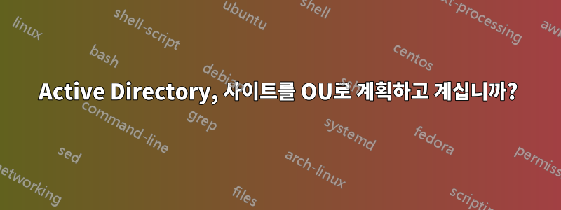 Active Directory, 사이트를 OU로 계획하고 계십니까?