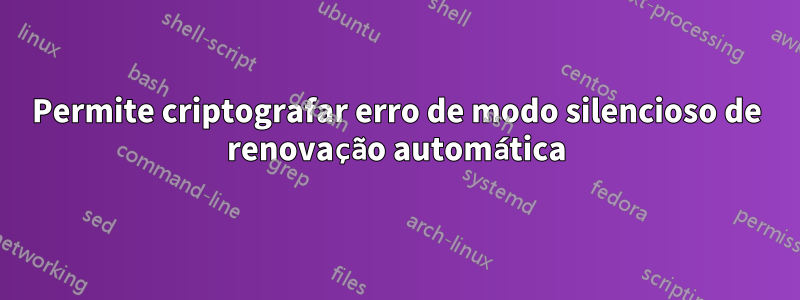 Permite criptografar erro de modo silencioso de renovação automática