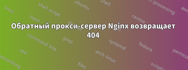 Обратный прокси-сервер Nginx возвращает 404